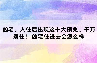 凶宅，入住后出现这十大预兆。千万别住！ 凶宅住进去会怎么样